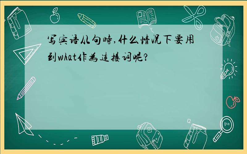 写宾语从句时,什么情况下要用到what作为连接词呢?