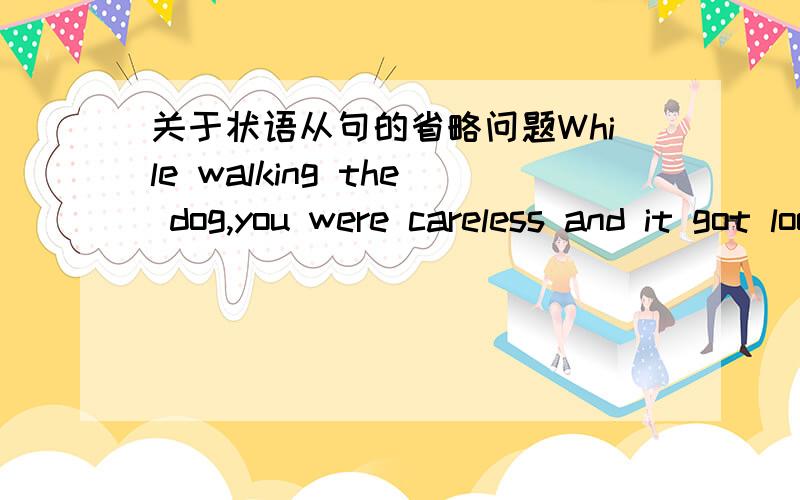 关于状语从句的省略问题While walking the dog,you were careless and it got loose and was hit by a car.这句能不能把when引导的句子放在后面我们老师说when做介词?不能后置,请教一下可不可以.