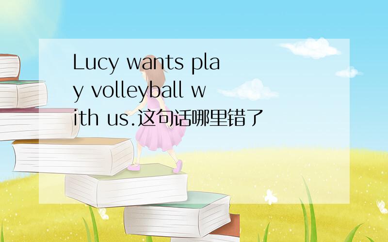 Lucy wants play volleyball with us.这句话哪里错了