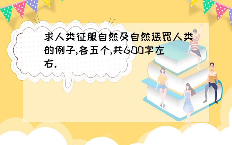 求人类征服自然及自然惩罚人类的例子,各五个,共600字左右.