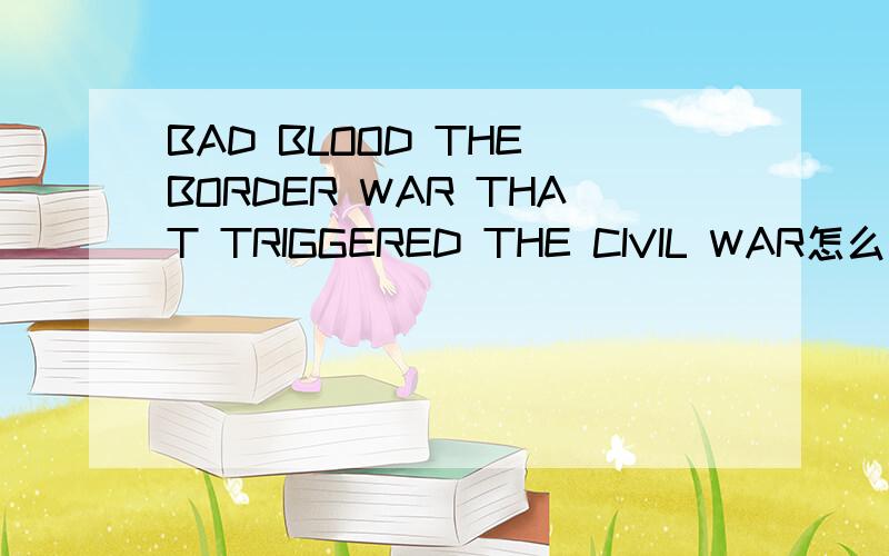 BAD BLOOD THE BORDER WAR THAT TRIGGERED THE CIVIL WAR怎么样