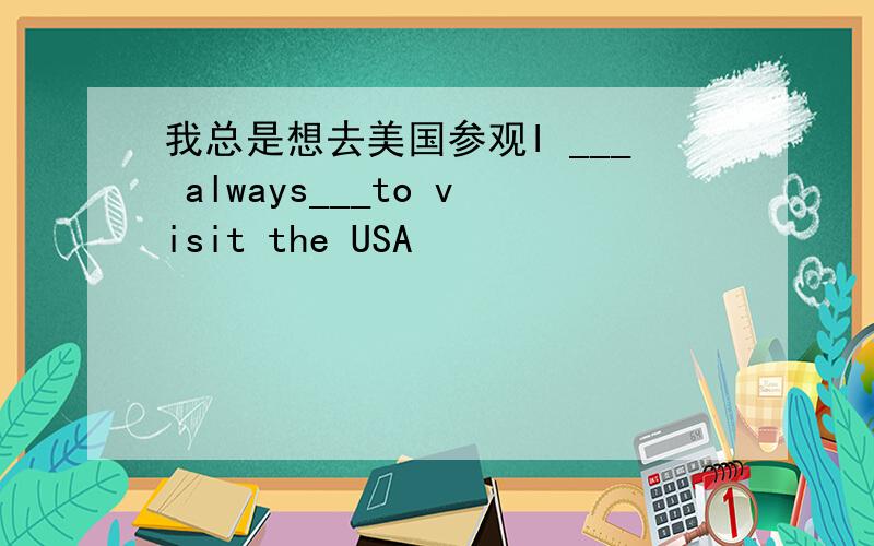 我总是想去美国参观I ___ always___to visit the USA