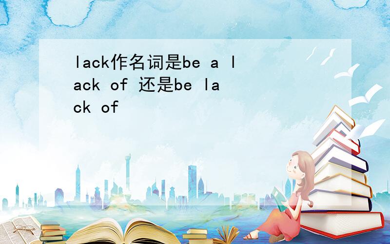 lack作名词是be a lack of 还是be lack of