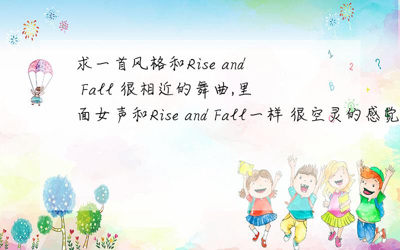 求一首风格和Rise and Fall 很相近的舞曲,里面女声和Rise and Fall一样 很空灵的感觉 或许是同一个组合