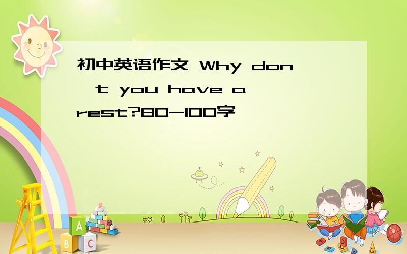 初中英语作文 Why don't you have a rest?80-100字