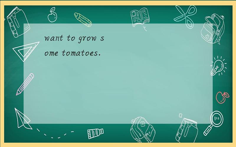 want to grow some tomatoes.