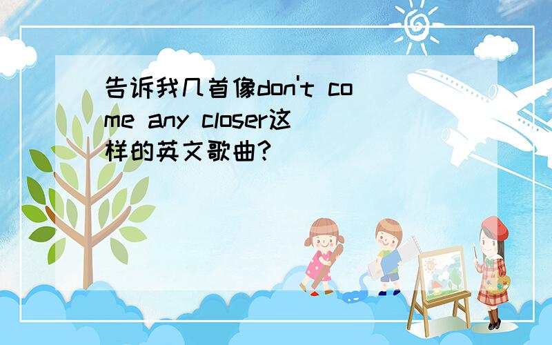 告诉我几首像don't come any closer这样的英文歌曲?