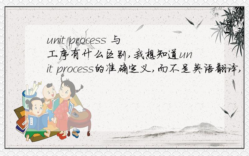 unit process 与工序有什么区别,我想知道unit process的准确定义,而不是英语翻译,