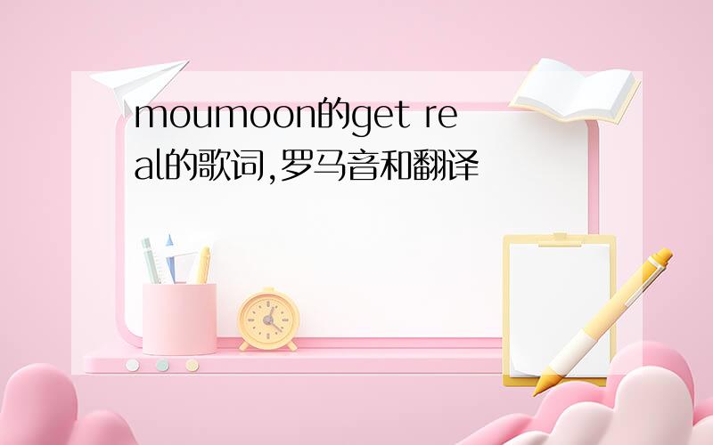 moumoon的get real的歌词,罗马音和翻译