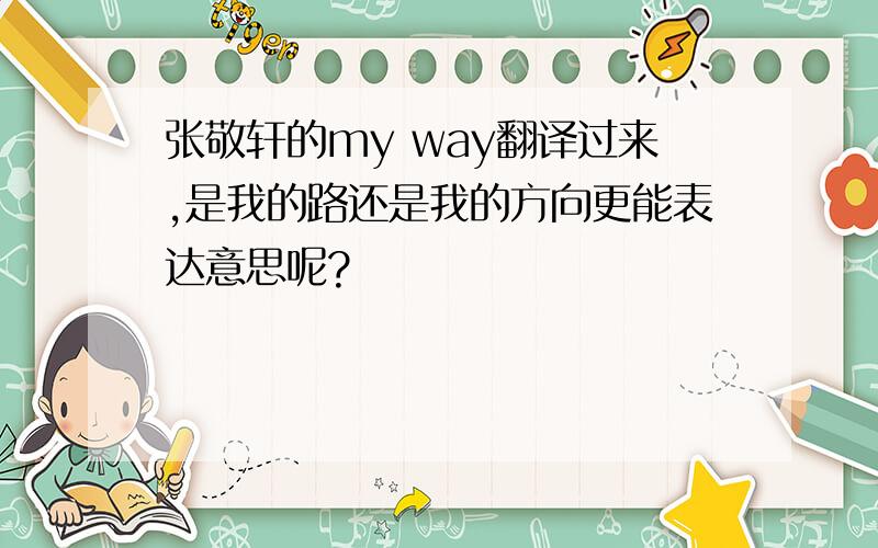 张敬轩的my way翻译过来,是我的路还是我的方向更能表达意思呢?