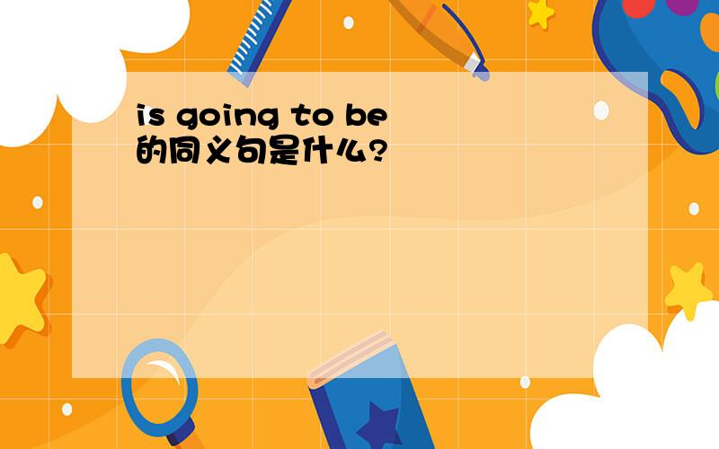 is going to be的同义句是什么?