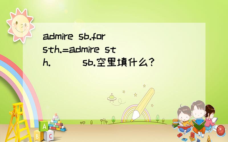 admire sb.for sth.=admire sth.( ) sb.空里填什么?