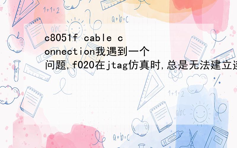 c8051f cable connection我遇到一个问题,f020在jtag仿真时,总是无法建立连接,探出的对话框说的是：这么几点 ——please confirm adapter selection and cable connectiontarget failed to responedSystem is being disconnectedtarg