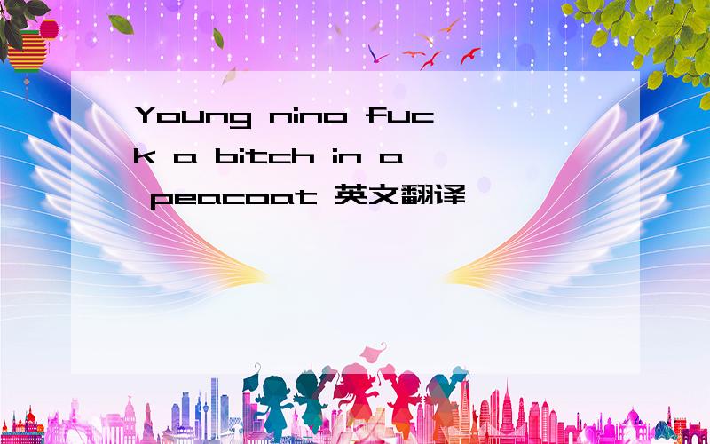 Young nino fuck a bitch in a peacoat 英文翻译