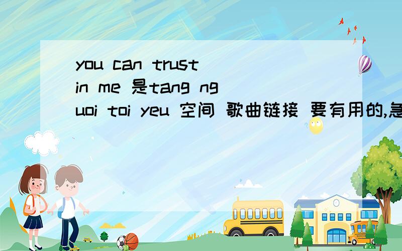 you can trust in me 是tang nguoi toi yeu 空间 歌曲链接 要有用的,急.