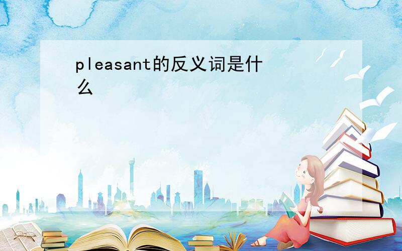 pleasant的反义词是什么