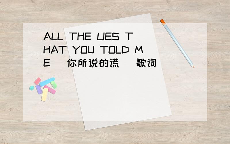 ALL THE LIES THAT YOU TOLD ME (你所说的谎) 歌词