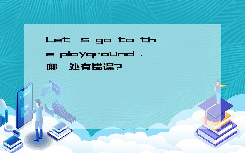 Let's go to the playground .哪一处有错误?