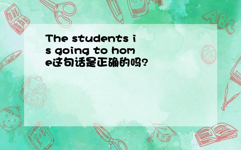 The students is going to home这句话是正确的吗?