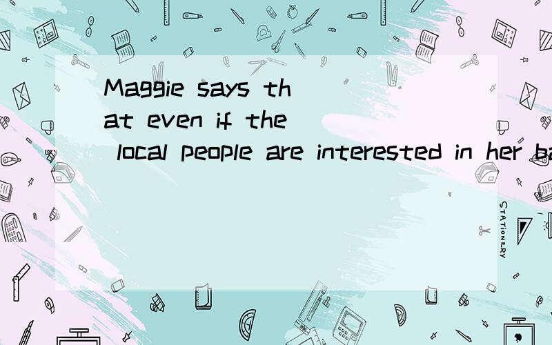 Maggie says that even if the local people are interested in her background (背景),so far no one has said anything.