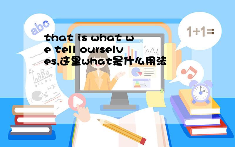 that is what we tell ourselves,这里what是什么用法