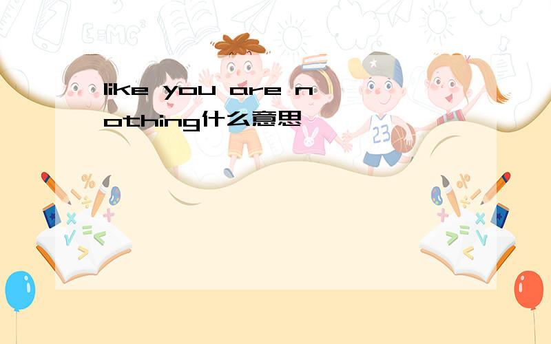 like you are nothing什么意思