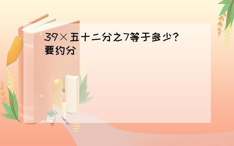 39×五十二分之7等于多少?要约分