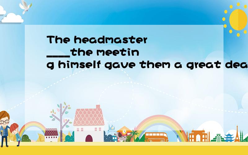 The headmaster____the meeting himself gave them a great deal of encouragement.A.Will attend B.to attend C.Attended D.'s attending我觉得好像是d,