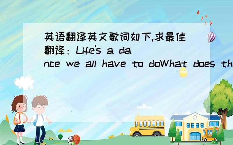 英语翻译英文歌词如下,求最佳翻译：Life's a dance we all have to doWhat does the music requirePeople are moving togetherClose as the flames in a fireFeel the beatMusic and rhymeWhile there is timeWe all go round and roundPartners are lo