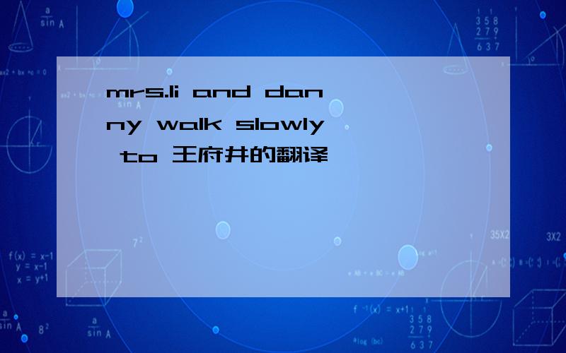 mrs.li and danny walk slowly to 王府井的翻译