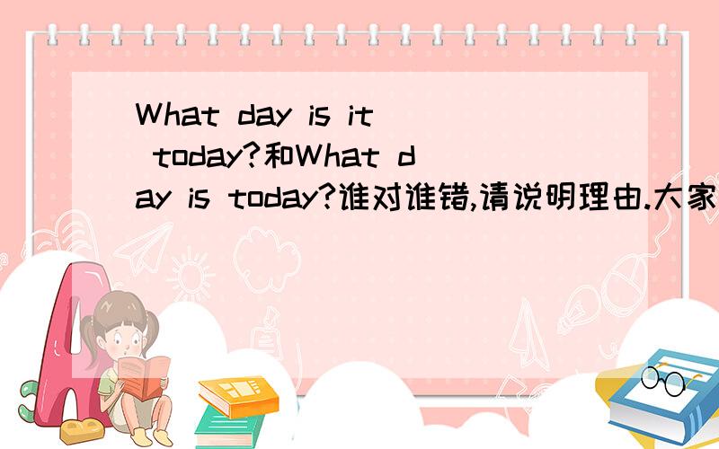 What day is it today?和What day is today?谁对谁错,请说明理由.大家把理由说清