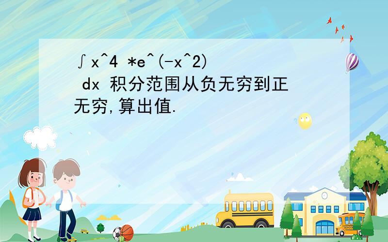 ∫x^4 *e^(-x^2) dx 积分范围从负无穷到正无穷,算出值.