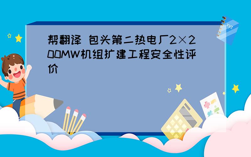 帮翻译 包头第二热电厂2×200MW机组扩建工程安全性评价