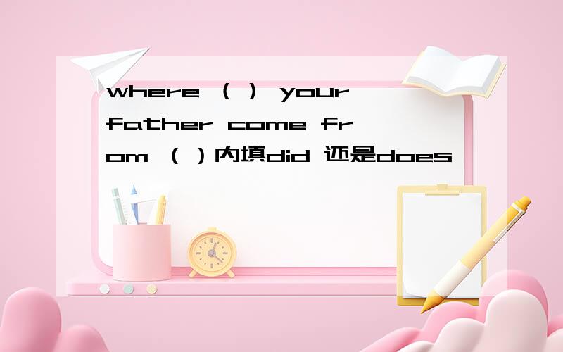 where （） your father come from （）内填did 还是does