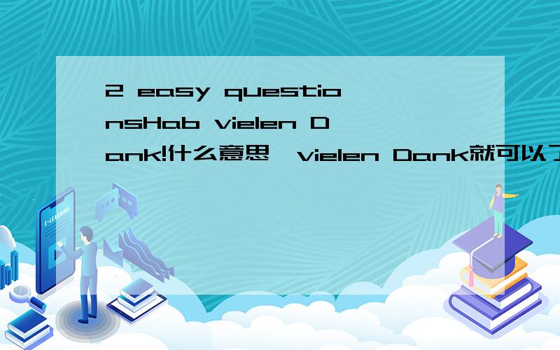 2 easy questionsHab vielen Dank!什么意思,vielen Dank就可以了,Hab放在这里算什么?Heute ist kein Unterricht.这句话挺别扭的,分析下巴,谢谢!原谅我忽视1楼的答案.第二句话我知道是对的,是从书上截下来的话,