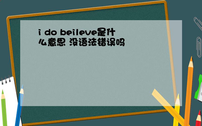 i do beileve是什么意思 没语法错误吗