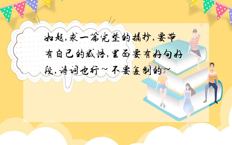 如题,求一篇完整的摘抄,要带有自己的感悟,里面要有好句好段,诗词也行~不要复制的~