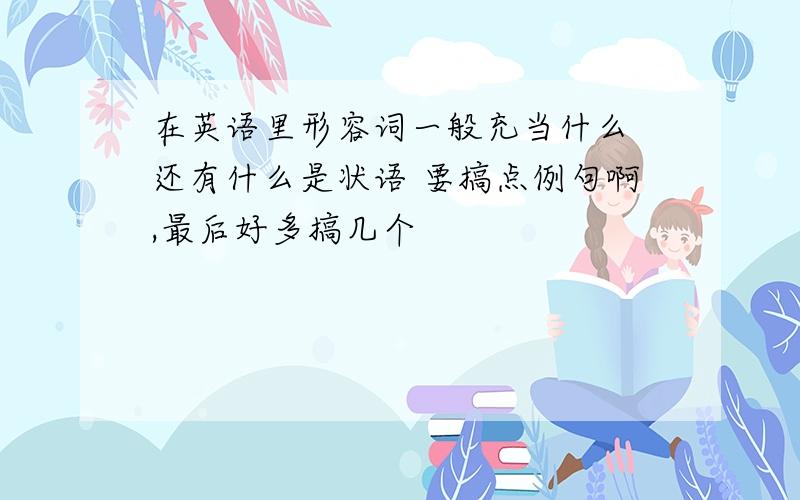 在英语里形容词一般充当什么 还有什么是状语 要搞点例句啊,最后好多搞几个