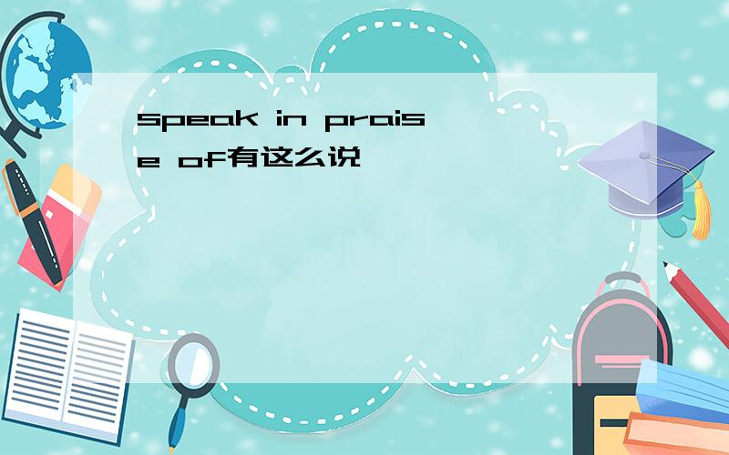 speak in praise of有这么说嘛