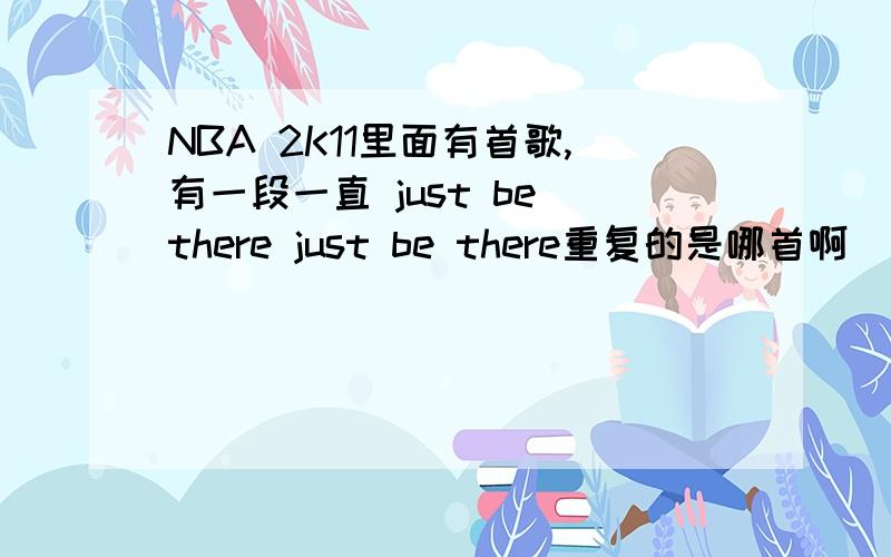 NBA 2K11里面有首歌,有一段一直 just be there just be there重复的是哪首啊