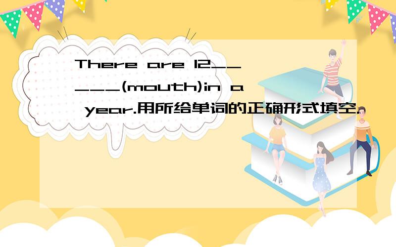 There are 12_____(mouth)in a year.用所给单词的正确形式填空.