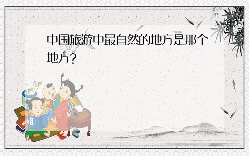 中国旅游中最自然的地方是那个地方?