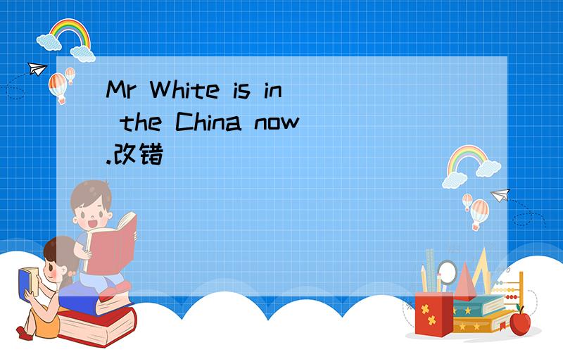 Mr White is in the China now.改错