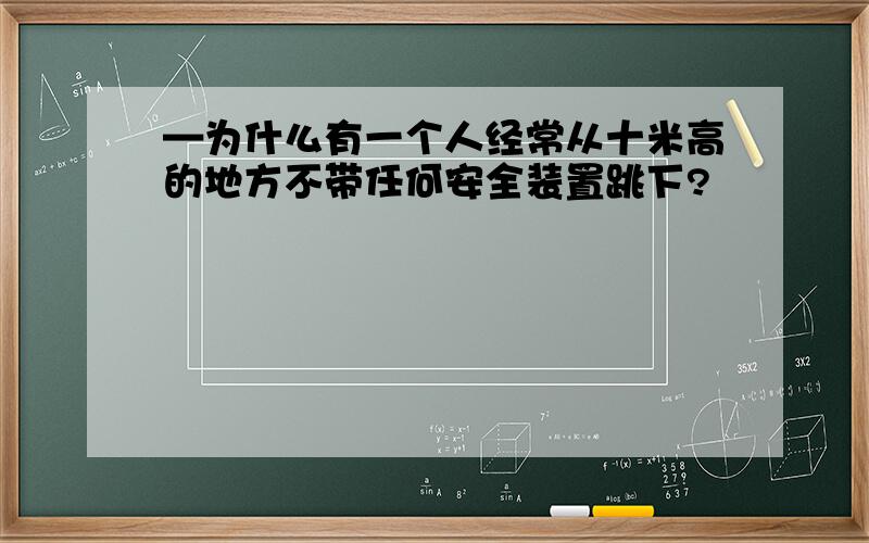 —为什么有一个人经常从十米高的地方不带任何安全装置跳下?