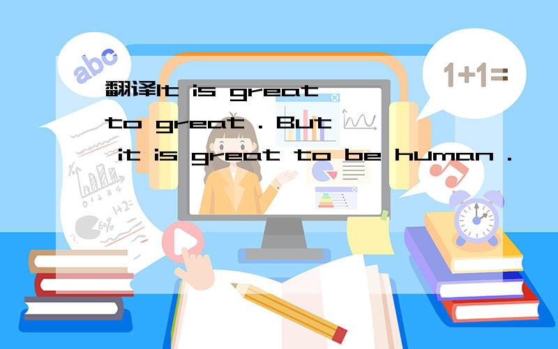 翻译It is great to great . But it is great to be human .