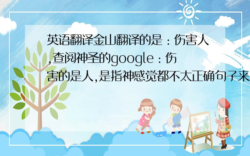 英语翻译金山翻译的是：伤害人,查阅神圣的google：伤害的是人,是指神感觉都不太正确句子来源于出自医学文献中Legal Implications部分中的一句,独立成句.