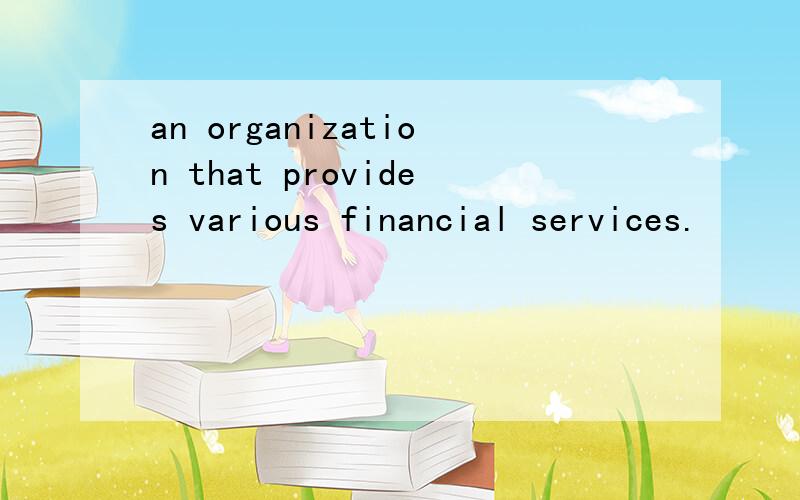 an organization that provides various financial services.