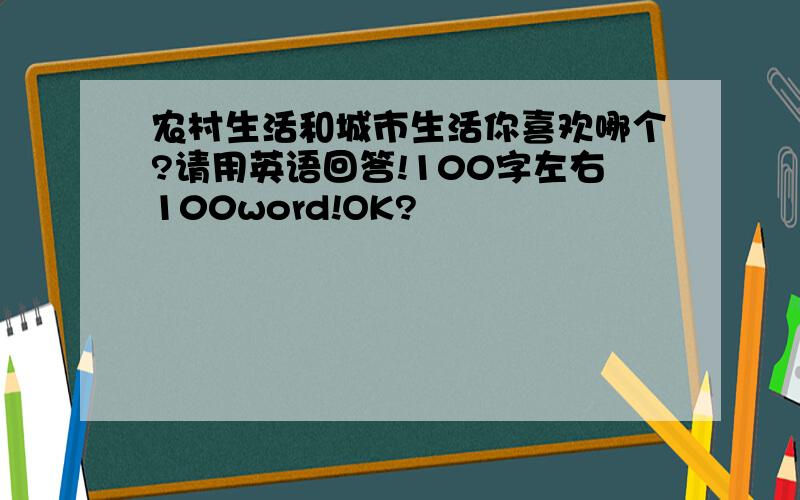 农村生活和城市生活你喜欢哪个?请用英语回答!100字左右100word!OK?