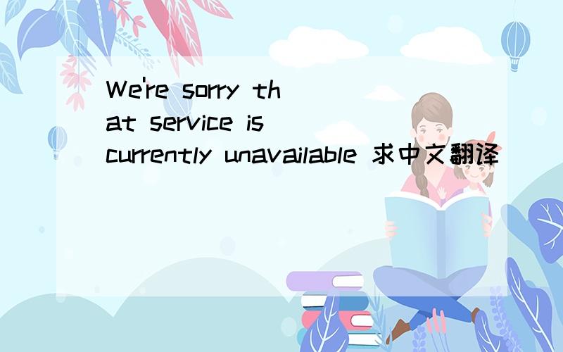 We're sorry that service is currently unavailable 求中文翻译