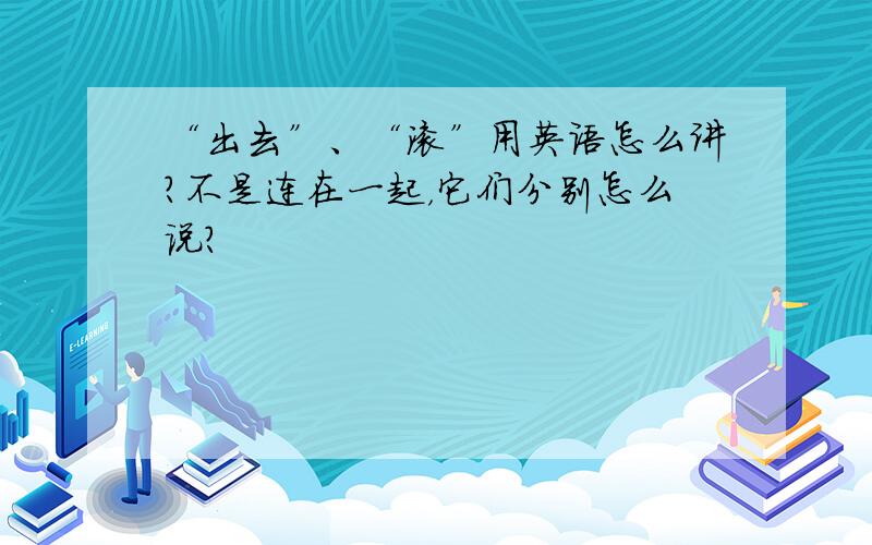 “出去”、“滚”用英语怎么讲?不是连在一起，它们分别怎么说？